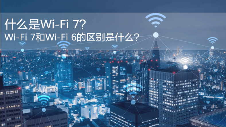 什么是WiFi 7？WiFi 7和WiFi 6的區(qū)別是什么？