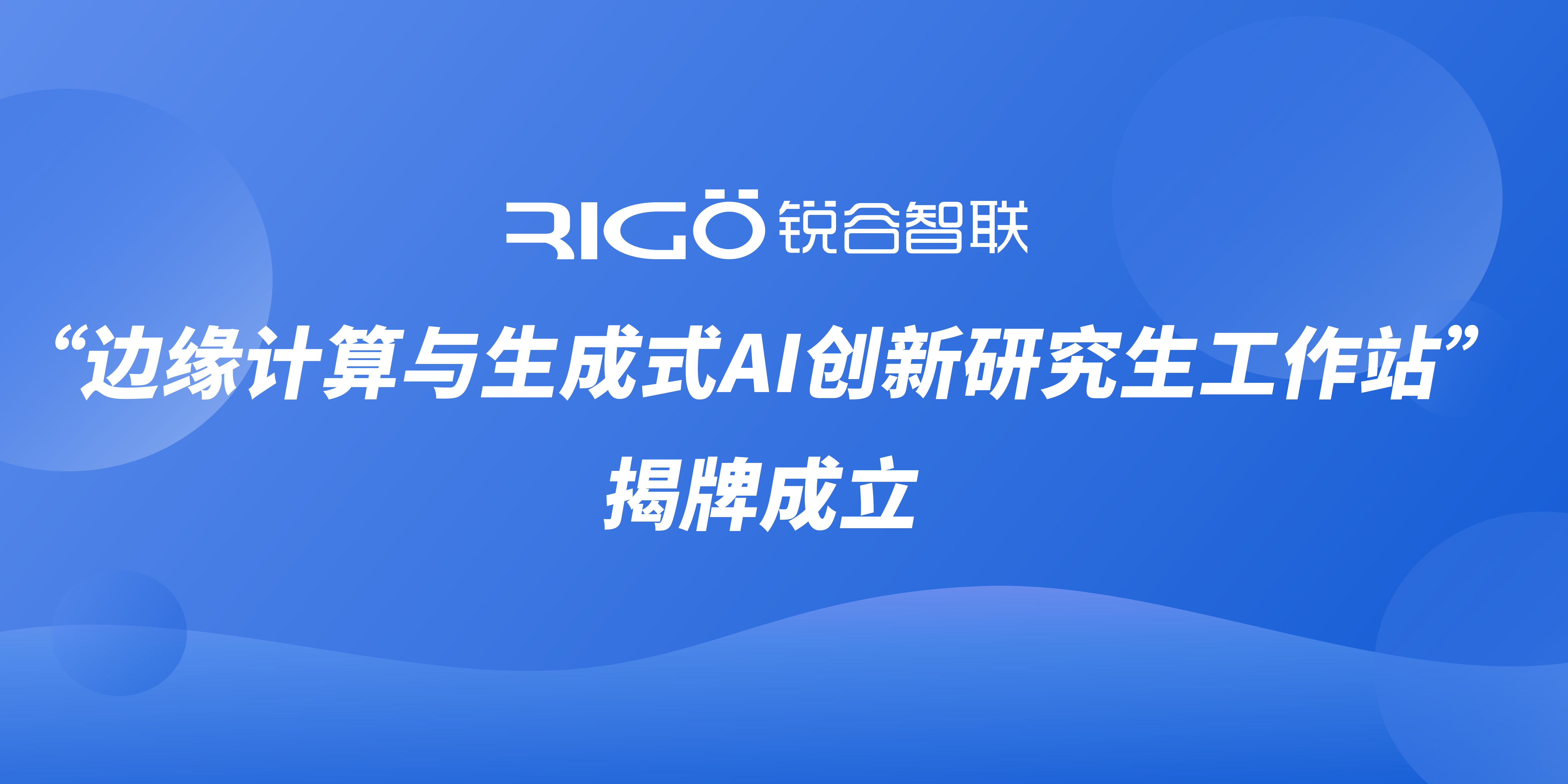 銳谷智聯(lián)“邊緣計算與生成式AI創(chuàng)新研究生工作站”揭牌成立